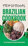 Traditional Brazilian Cookbook: 50 Authentic Recipes from Brazil