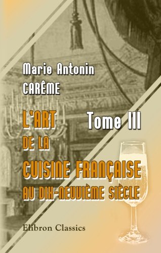 L'art de la cuisine FranÃ§aise au dix-neuviÃ¨me siÃ¨cle: Tome 3 (French Edition)
