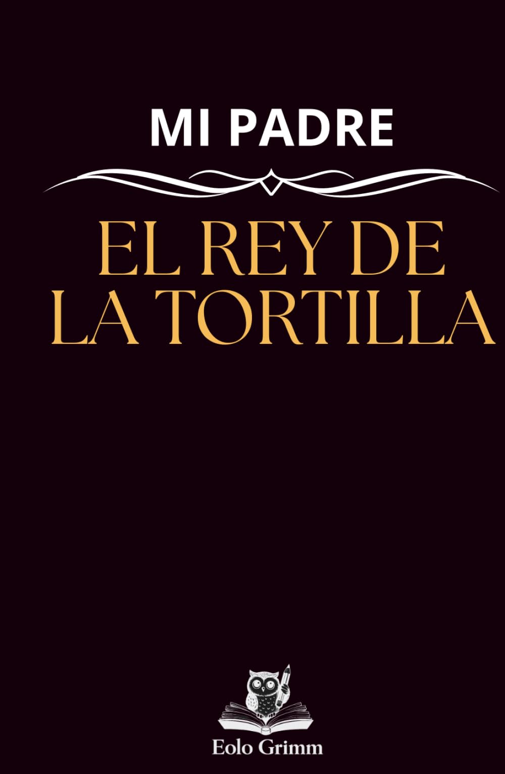 Mi padre: el rey de la tortilla: un regalo ideal para el día del padre o para el cumpleaños de tu padre, un completo manual para hacer la mejor tortilla de patatas