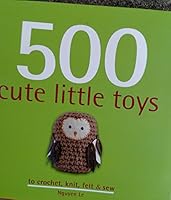 500 Cute Little Toys to Crochet, Knit, Felt & Sew 0857622269 Book Cover