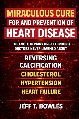 The Miraculous Cure for and Prevention of Heart Disease The Evolutionary Breakthrough Doctors Never Learned About Reversing Calcification, Cholesterol, Hypertension — and Heart Failure