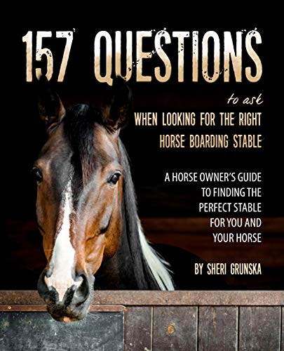 157 Questions To Ask When Looking For the Right Horse Boarding Stable: The horse owner's guide to fi