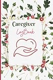  Caregiver LogBook: Personal Caregiver Organizer Log Book caregiver log book for women  Beautiful flower cover caregiving tracker log  caregiver daily checklist,