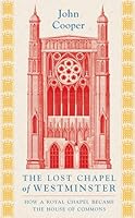 The Lost Chapel of Westminster: How a Royal Chapel Became the House of Commons 1801104514 Book Cover