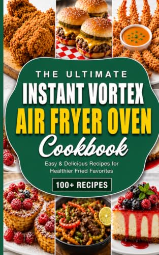 The Ultimate Instant Vortex Air Fryer Oven Cookbook: Easy & Delicious Recipes for Healthier Fried Favorites to Save Money, Time & Improve Your Health! (30-Day Meal Plan Included)