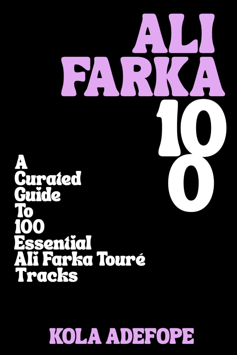 ALI FARKA 100: A Curated Guide To 100 Essential Ali Farka Touré Tracks (Rhythm 100 Listening Guides)