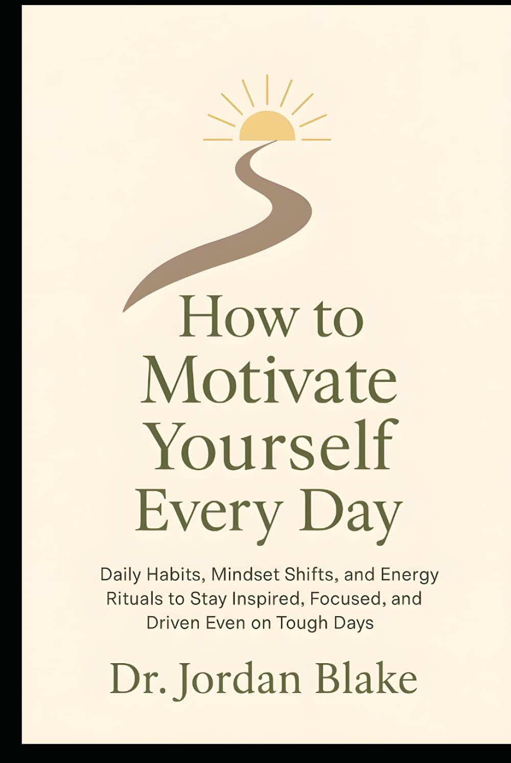 How to Motivate Yourself Every Day: Daily Habits, Mindset Shifts, and Energy Rituals to Stay Inspired, Focused, and Driven, even on Tough Days (Personal Mastery Series)