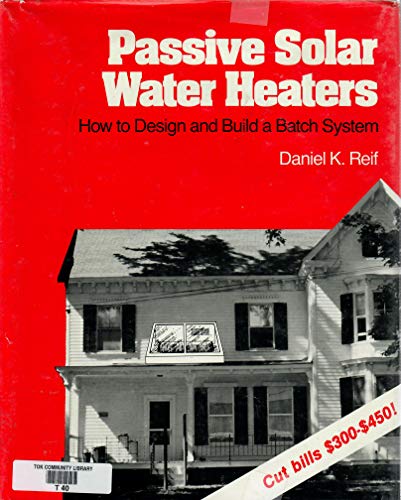Passive Solar Water Heaters: How to Design and Build a Batch System