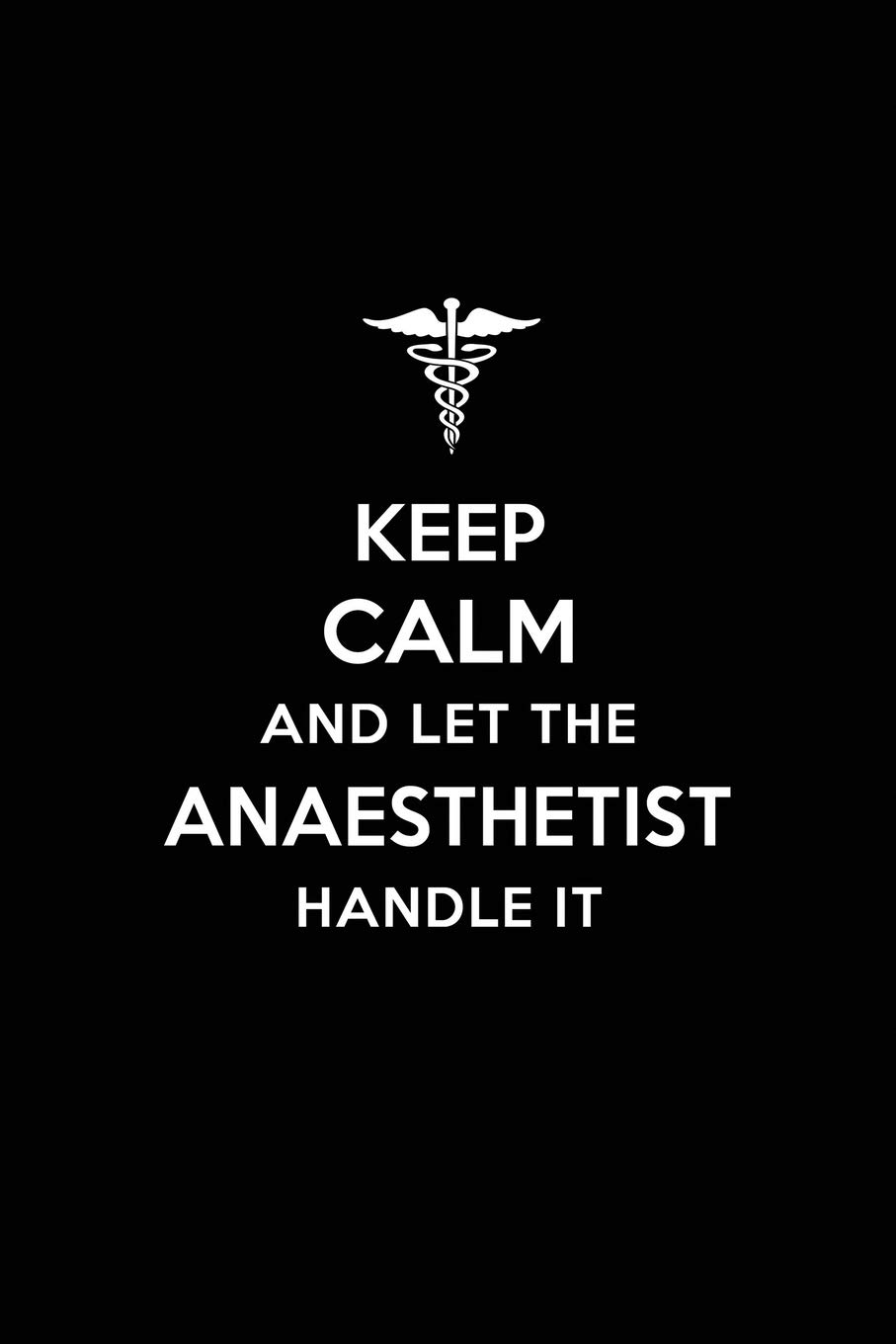 Keep Calm and Let the Anaesthetist Handle It: Anaesthetist/Anethetist/ Anaesthesiology Blank Lined Journal Notebook and Gifts for Medical Profession ... Colleagues Alumni Nurses Friends and Family