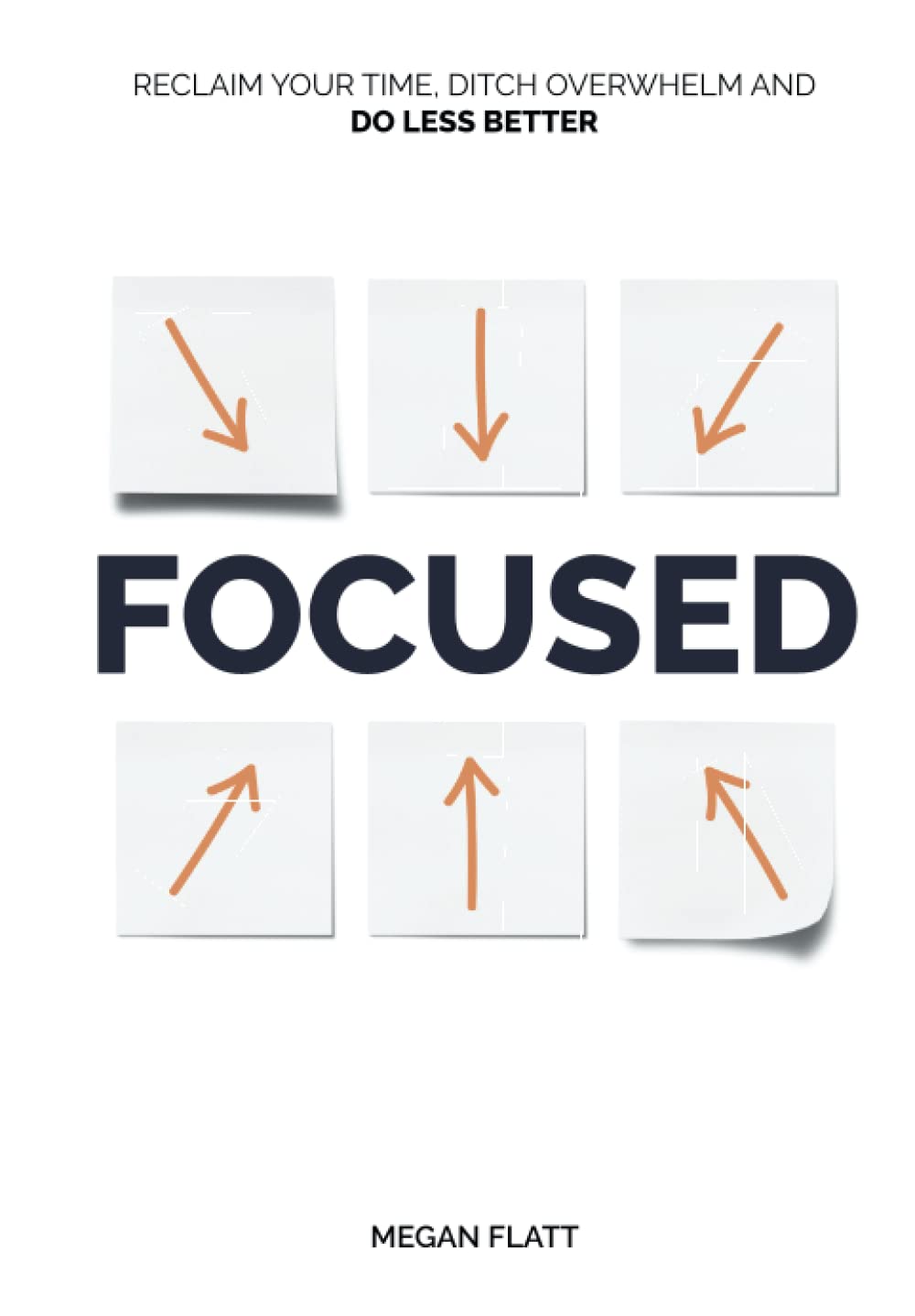 Focused: Reclaim Your Time, Ditch Overwhelm, and Do Less Better