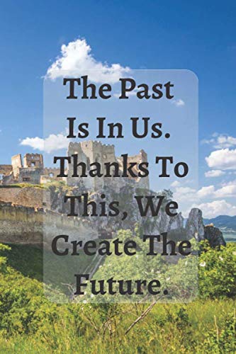 The Past Is In Us. Thanks To This, We Create The Future.: Lined Notebook, Perfect for Gift, Journal, Diary (100 Pages, 6 x 9)