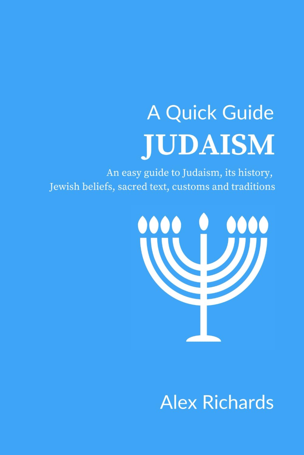A Quick Guide: Judaism: An easy guide to Judaism, its history, Jewish beliefs, sacred text, customs and traditions