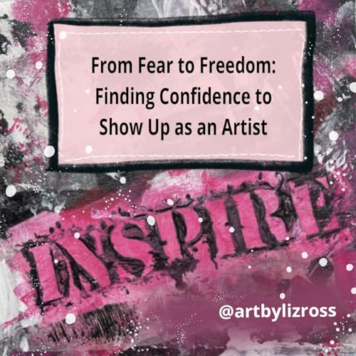 From Fear to Freedom: How Artists Can Overcome Fear and Show Up with Confidence cover art