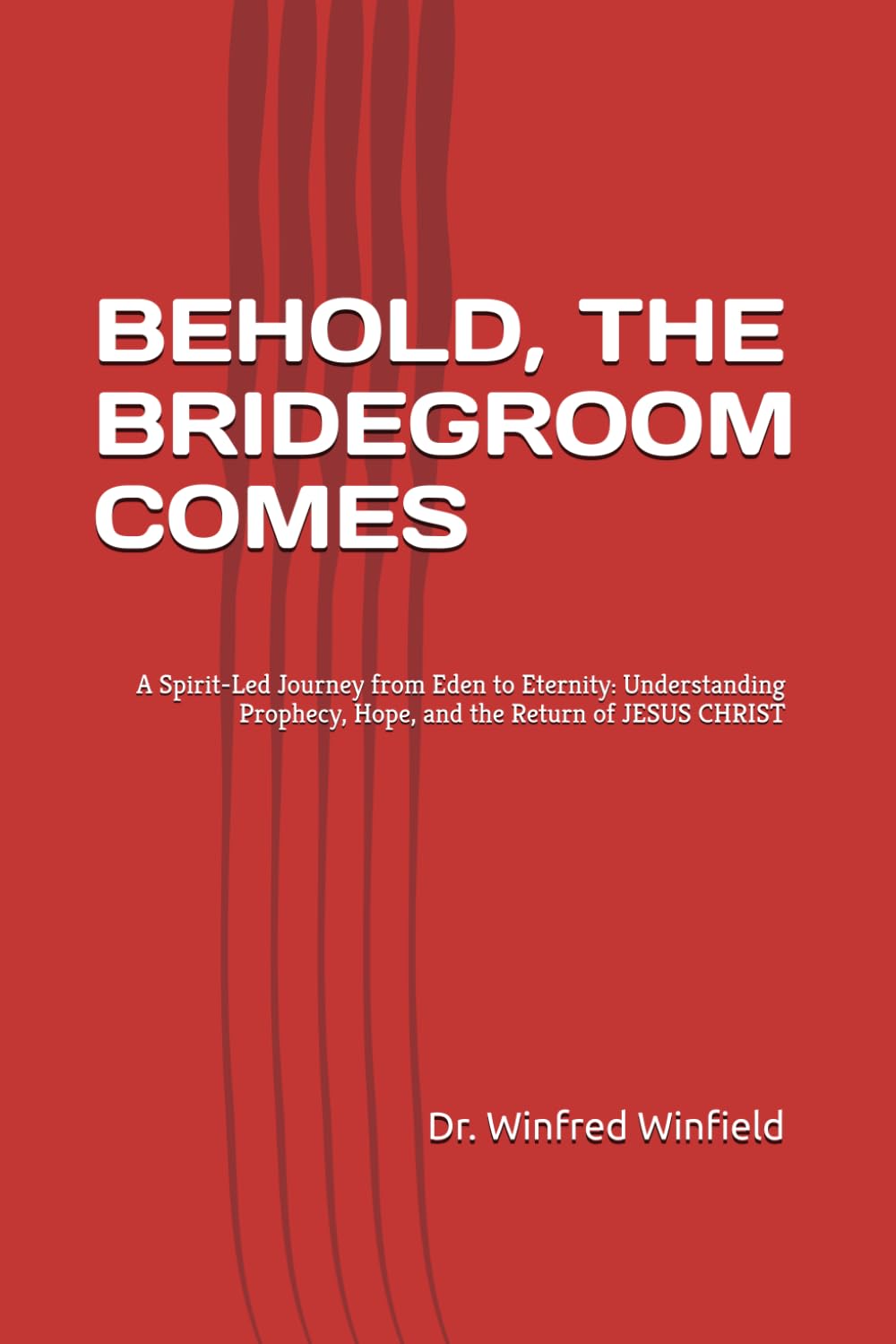 BEHOLD, THE BRIDEGROOM COMES: A Spirit-Led Journey from Eden to Eternity: Understanding Prophecy, Hope, and the Return of JESUS CHRIST