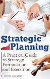 Strategic Planning: A Practical Guide to Strategy Formulation and Execution