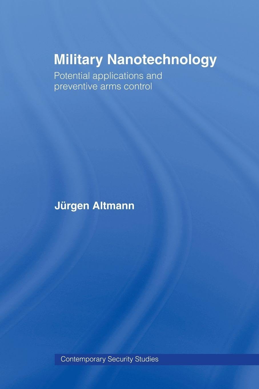 Military Nanotechnology: Potential Applications and Preventive Arms Control (Contemporary Security Studies)
