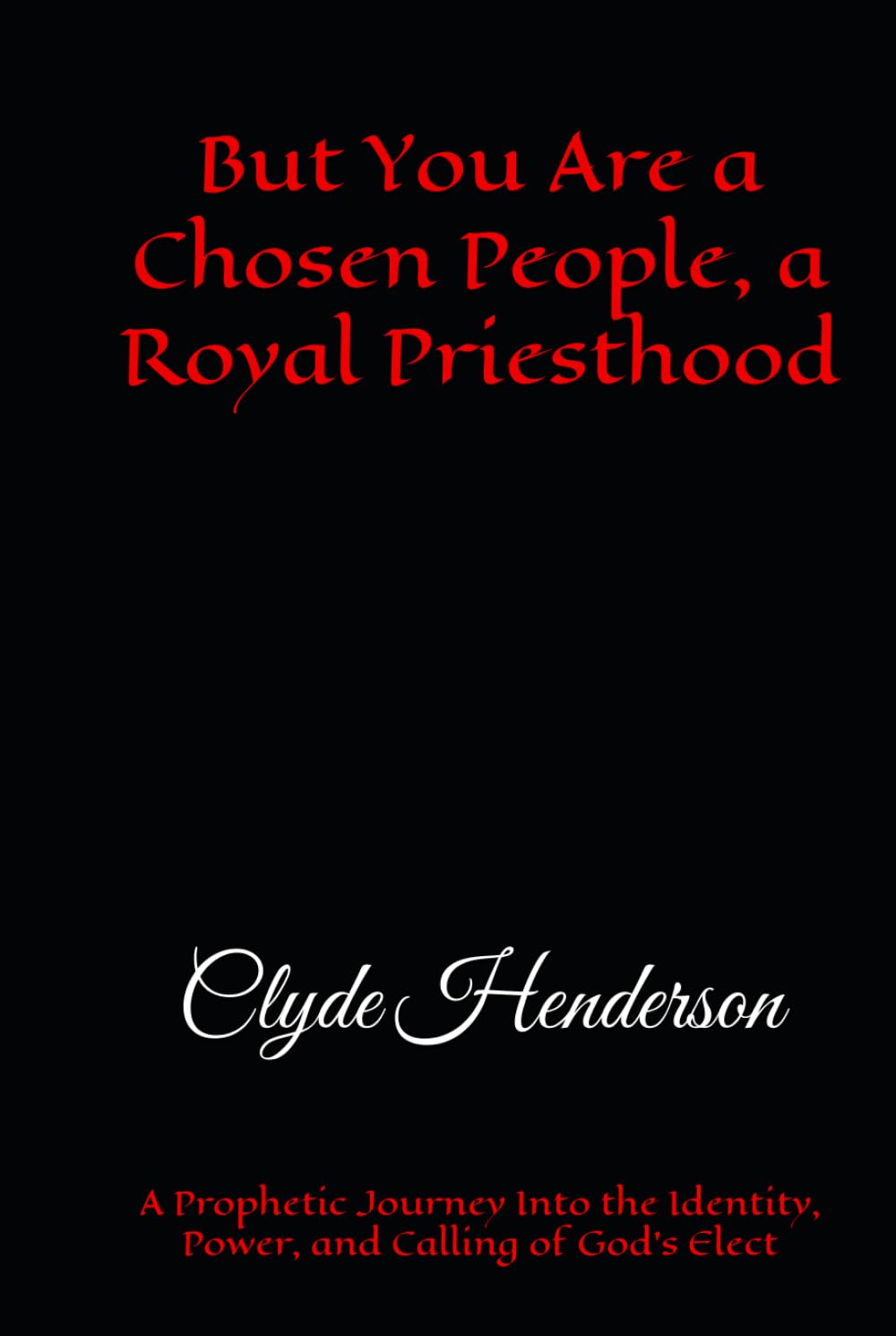 But You Are a Chosen People, a Royal Priesthood: A Prophetic Journey Into the Identity, Power, and Calling of God’s Elect