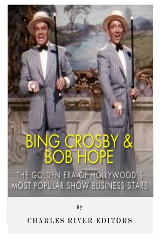 Bing Crosby and Bob Hope: The Golden Era of Hollywood's Most Popular Show Business Stars