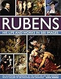 Rubens: His Life and Works: An Illustrated Exploration of the Artist, His Life and Context, with a Gallery of 300 Paintings and Drawings