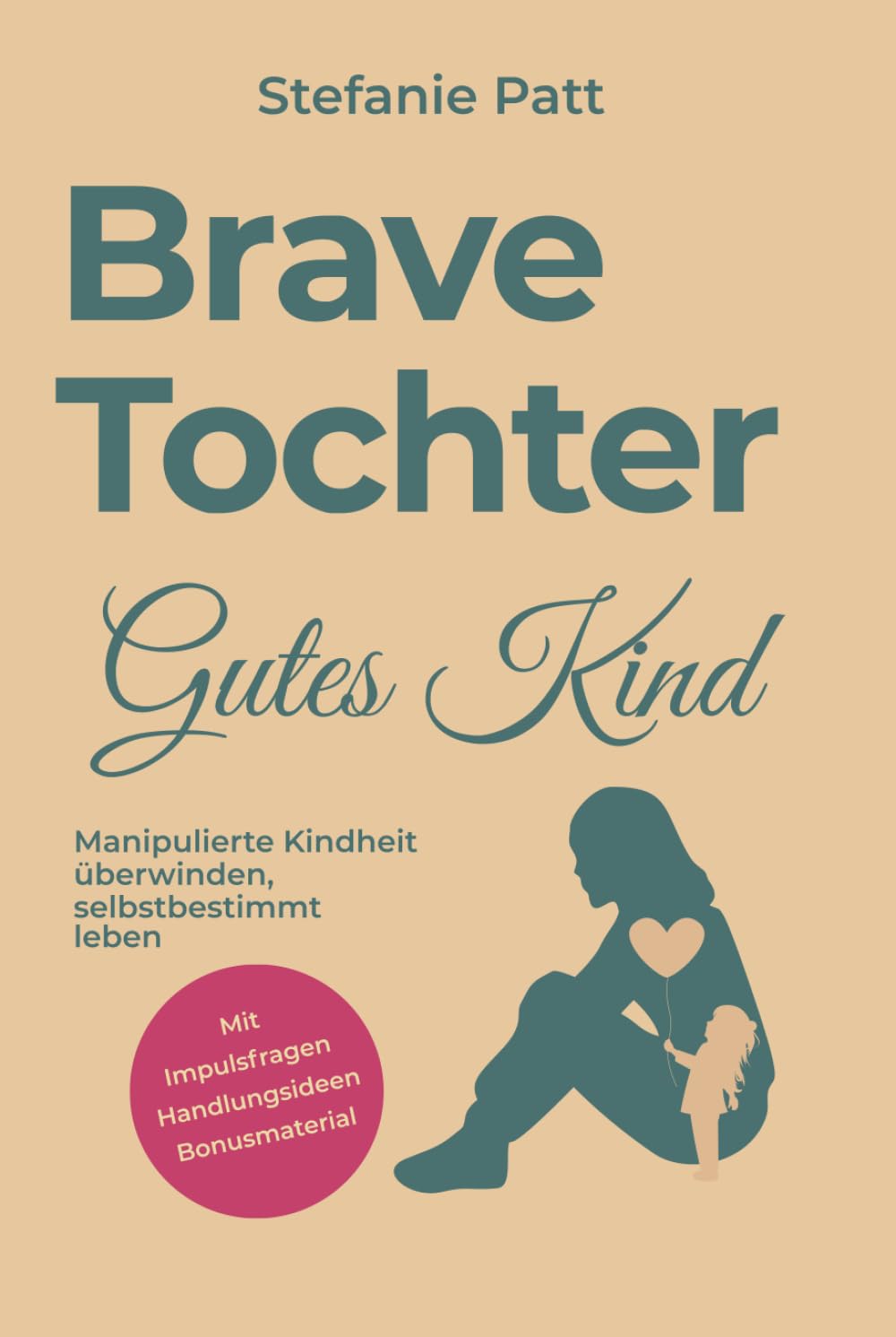Brave Tochter gutes Kind: Manipulierte Kindheit überwinden, selbstbestimmt leben
