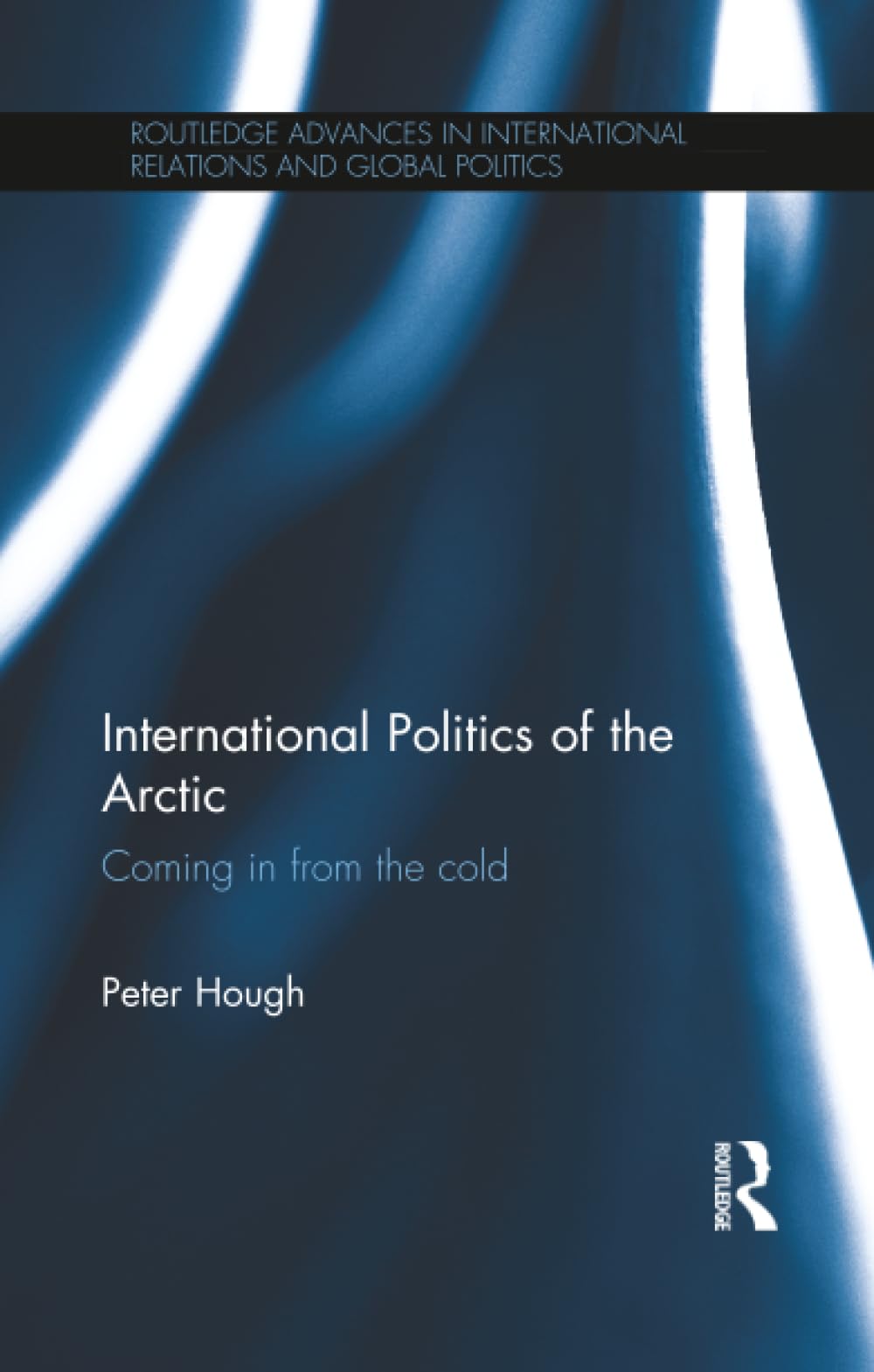 International Politics of the Arctic: Coming in from the Cold (Routledge Advances in International Relations and Global Politics)