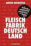 Fleischfabrik Deutschland: Wie die Massentierhaltung unsere Lebensgrundlagen zerstört und was wir dagegen tun können