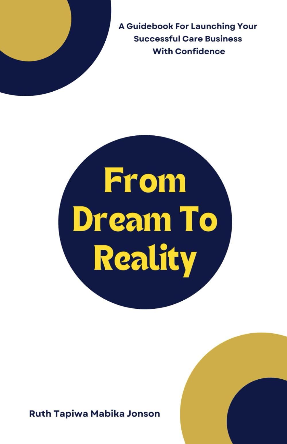 From Dream To Reality: A Guidebook For Launching Your Successful Care Business With Confidence