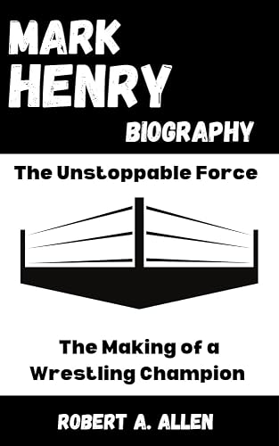 Mark Henry Biography: The Unstoppable Force: The Making of a Wrestling Champion