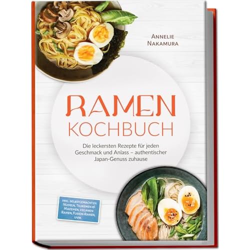 Ramen Kochbuch: Die leckersten Rezepte für jeden Geschmack und Anlass – authentischer Japan-Genuss zuhause – inkl. selbstgemachten Nudeln, Tsukemen & Mazemen, veganen Ramen, Fusion-Ramen, uvm.