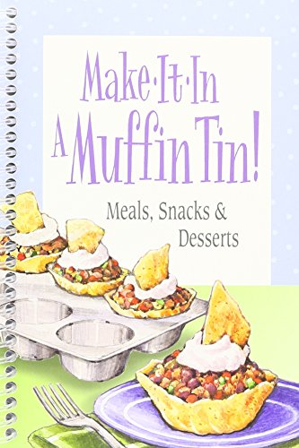 Make-It-In a Muffin Tin!: Meals, Snacks & Desserts