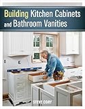 Building Kitchen Cabinets and Bathroom Vanities: The Illustrated Guide to Design, Construction, and Custom Styles