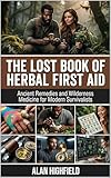 The Lost Book of Herbal First Aid: Ancient Remedies and Wilderness Medicine for Modern Survivalists | Proven Natural Healing for Injuries and Emergencies | Your Tactical Herbal First Aid Kit