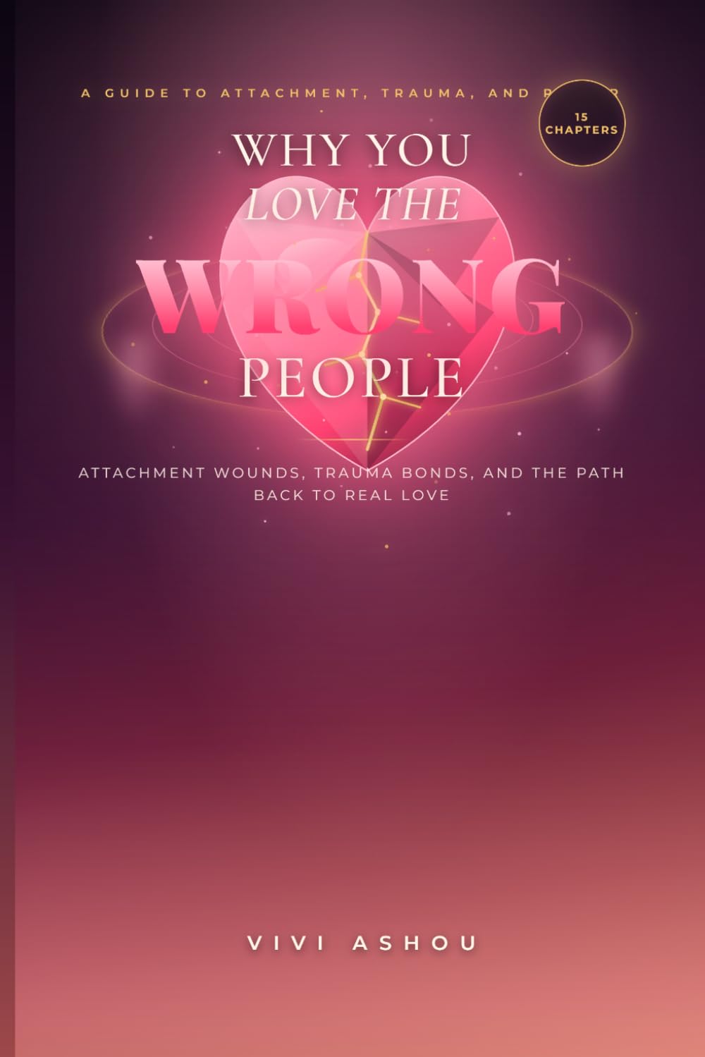 Why You Love the Wrong People: Attachment Wounds, Trauma Bonds, and the Path Back to Real Love