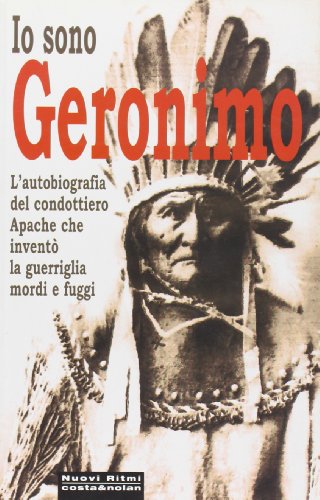 Io sono Geronimo. Autobiografia del capo apache che inventò la guerriglia mordi e fugg
