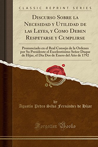 Discurso Sobre la Necesidad y Utilidad de las Leyes, y Como Deben Respetarse y Cumplirse: Pronunciado en el Real Consejo de la Órdenes por Su ... de 1792 (Classic Reprint) (Spanish Edition)