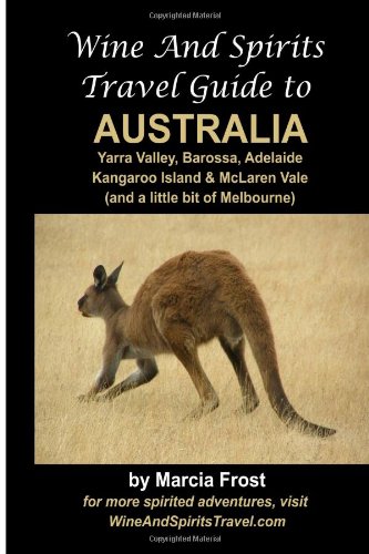Wine And Spirits Travel Guide to Australia: Yarra Valley, Barossa, Adelaide, Kangaroo Island & McLaren Vale: Volume 2 (Wine and Spirits Travel Guides)