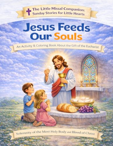 Jesus Feeds Our Soul: Solemnity of the Most Holy Body and Blood of Christ (The Little Missal Companion: Sunday Stories for Little Hearts) Jesus Feeds Our Soul: Solemnity of the Most Holy Body and Blood of Christ (The Little Missal Companion: Sunday Stories for Little Hearts)