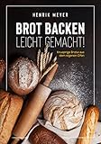  Brot backen leicht gemacht!: Knusprige Brote aus dem eigenen Ofen