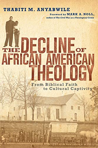 The Decline of African American Theology: From Biblical Faith to Cultural Captivity - Anyabwile, Thabiti M