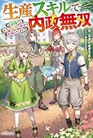 生産スキルで内政無双 〜辺境からモノづくりで幸せをお届けします〜（1）