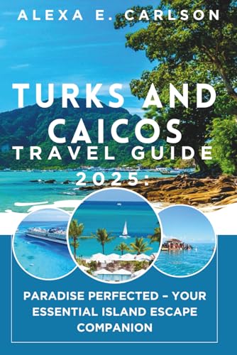 Turks and Caicos Travel Guide 2025:: Paradise Perfected – Your Essential Island Escape Companion