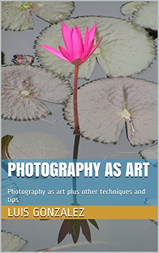 Photography as Art: Photography as art plus other techniques and tips