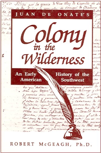 Juan De Onate's Colony in the Wilderness: An Early History of the American Southwest