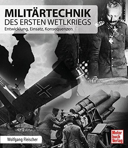 Militärtechnik des Ersten Weltkriegs: Entwicklung, Einsatz, Konsequenzen Militärtechnik des Ersten Weltkriegs: Entwicklung, Einsatz, Konsequenzen