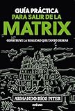 Guía práctica para salir de la Matrix: Construye la realidad que tanto deseas (Para estar bien) (Spanish Edition)
