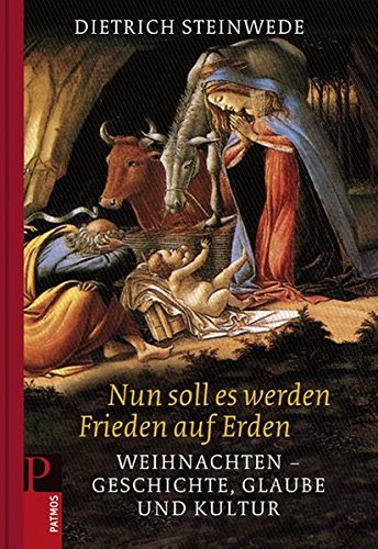 Nun soll es werden Frieden auf Erden: Weihnachten - Geschichte, Glaube und Kultur Nun soll es werden Frieden auf Erden: Weihnachten - Geschichte, Glaube und Kultur