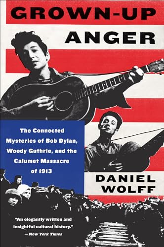 Grown-Up Anger: The Connected Mysteries of Bob Dylan, Woody Guthrie, and the Calumet Massacre of 1913 T