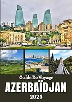 AZERBAÏDJAN GUIDE DE VOYAGE 2025: De Bakou aux montagnes – Un guide de voyage approfondi pour découvrir les villes, les villages, l'histoire et les sites cachés du Pays du Feu (French Edition) B0F624TKDL Book Cover