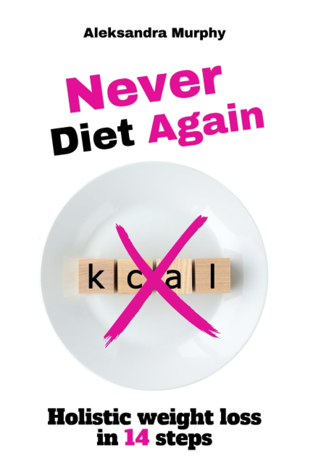 NEVER DIET AGAIN: Holistic weight loss in 14 steps