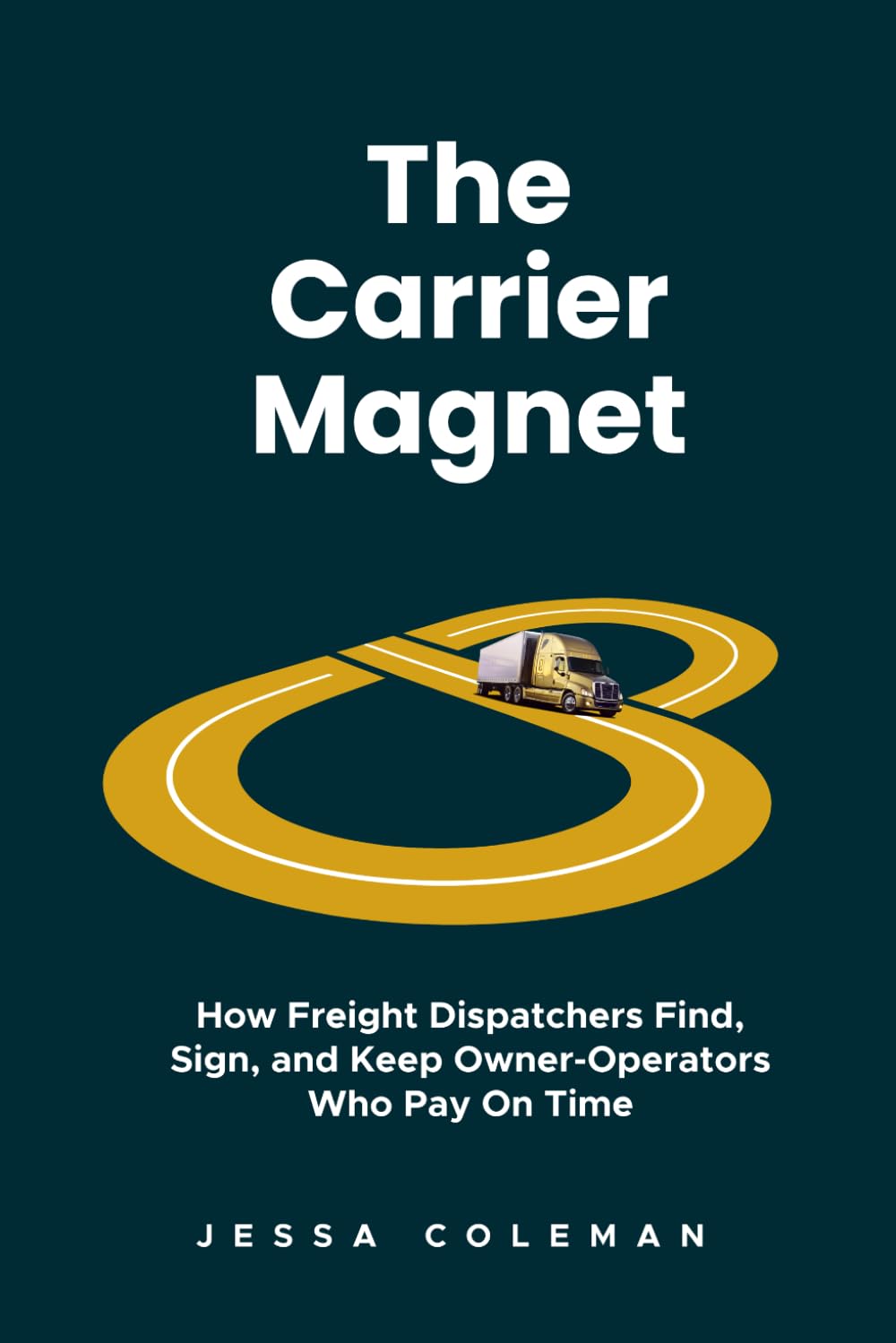 The Carrier Magnet: How Freight Dispatchers Find, Sign, and Keep Owner-Operators Who Pay On Time (The Freight Dispatcher Series)